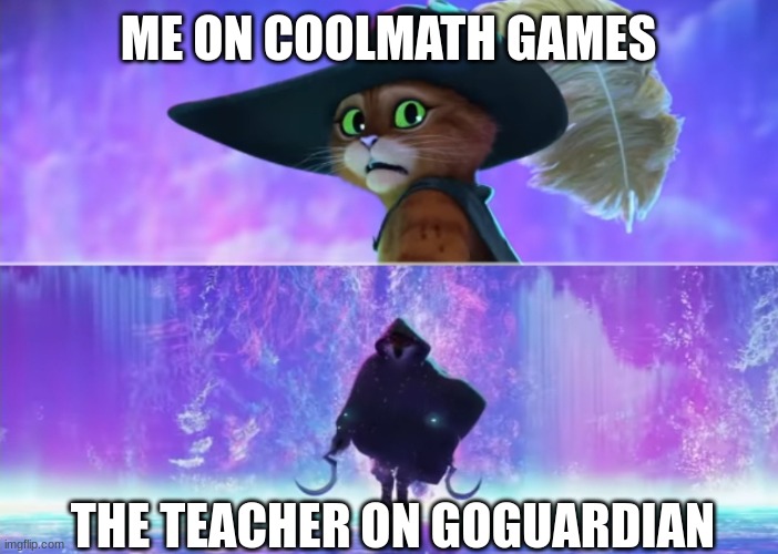 Puss and boots scared | ME ON COOLMATH GAMES; THE TEACHER ON GOGUARDIAN | image tagged in puss and boots scared | made w/ Imgflip meme maker