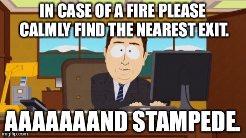 Aaaaand Its Gone | IN CASE OF A FIRE PLEASE CALMLY FIND THE NEAREST EXIT. AAAAAAAND STAMPEDE. | image tagged in memes,aaaaand its gone | made w/ Imgflip meme maker