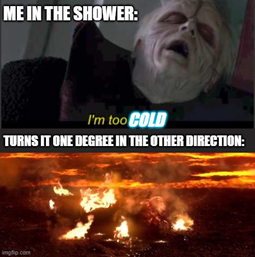 Ouch. | ME IN THE SHOWER:; COLD; TURNS IT ONE DEGREE IN THE OTHER DIRECTION: | image tagged in i'm too weak palpatine,melting | made w/ Imgflip meme maker