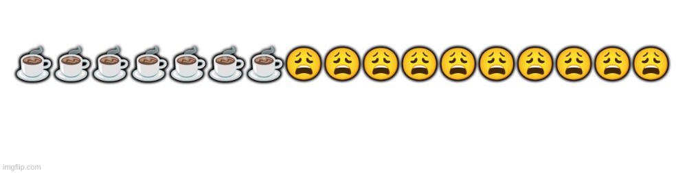 ☕☕☕☕☕☕☕😩😩😩😩😩😩😩😩😩😩 | made w/ Imgflip meme maker