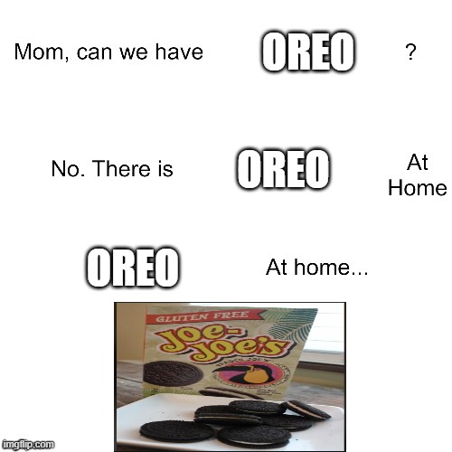 Joe Joe's? | OREO; OREO; OREO | image tagged in mom can we have | made w/ Imgflip meme maker