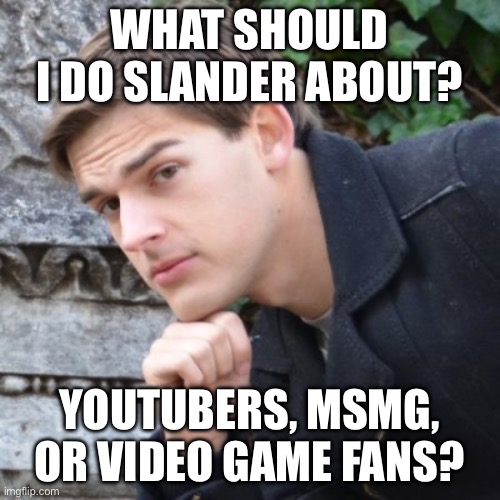 MatPat | WHAT SHOULD I DO SLANDER ABOUT? YOUTUBERS, MSMG, OR VIDEO GAME FANS? | image tagged in matpat | made w/ Imgflip meme maker