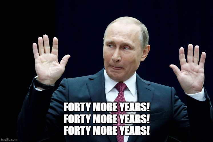 Landslide election | FORTY MORE YEARS!
FORTY MORE YEARS!
FORTY MORE YEARS! | image tagged in vladimir putin,election | made w/ Imgflip meme maker