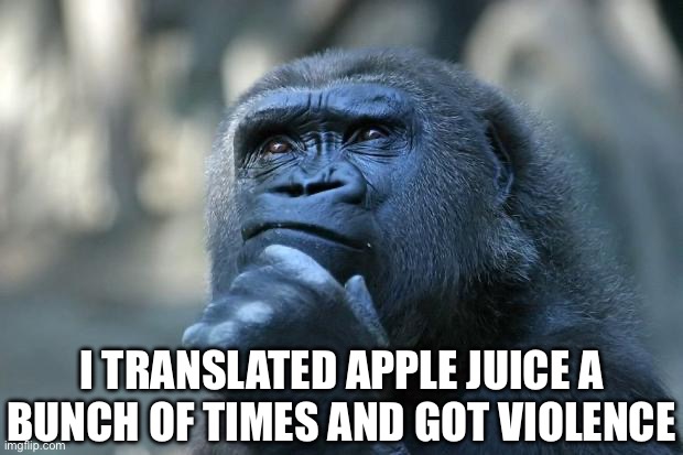 How | I TRANSLATED APPLE JUICE A BUNCH OF TIMES AND GOT VIOLENCE | image tagged in deep thoughts | made w/ Imgflip meme maker