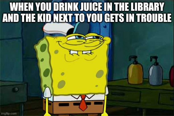 Don't You Squidward | WHEN YOU DRINK JUICE IN THE LIBRARY AND THE KID NEXT TO YOU GETS IN TROUBLE | image tagged in memes,don't you squidward | made w/ Imgflip meme maker
