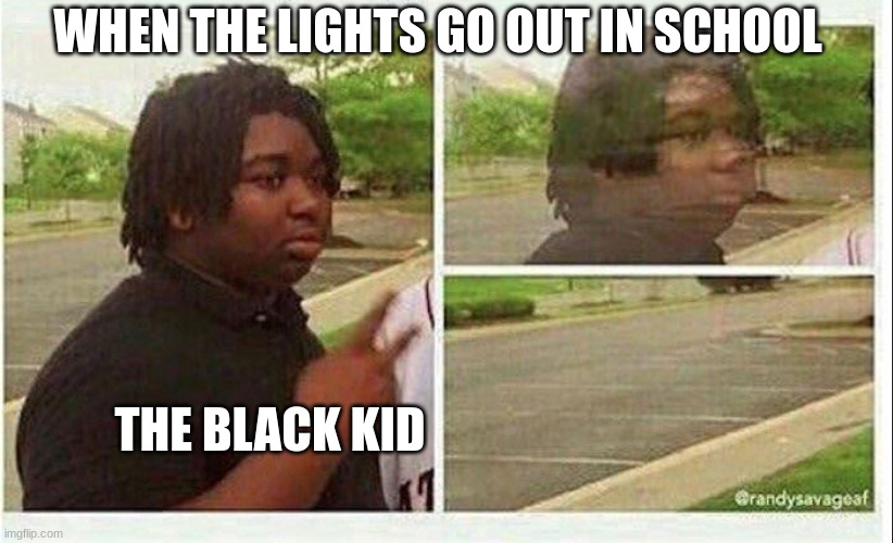 The Black Kid | WHEN THE LIGHTS GO OUT IN SCHOOL; THE BLACK KID | image tagged in black guy disappearing | made w/ Imgflip meme maker