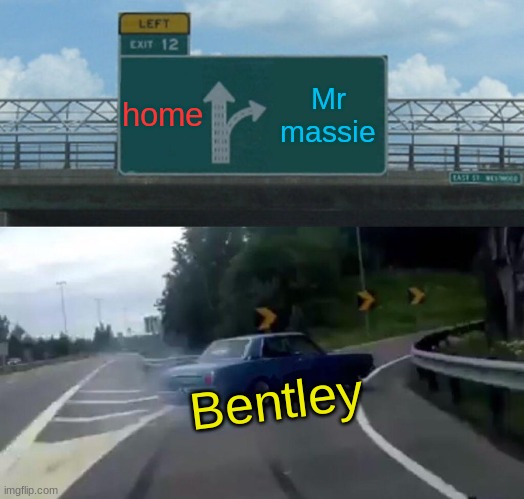 Left Exit 12 Off Ramp Meme | home; Mr massie; Bentley | image tagged in memes,left exit 12 off ramp | made w/ Imgflip meme maker