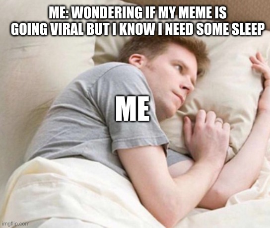 ME: WONDERING IF MY MEME IS GOING VIRAL BUT I KNOW I NEED SOME SLEEP; ME | image tagged in me trying to sleep,meanwhile on imgflip,viral,wondering | made w/ Imgflip meme maker