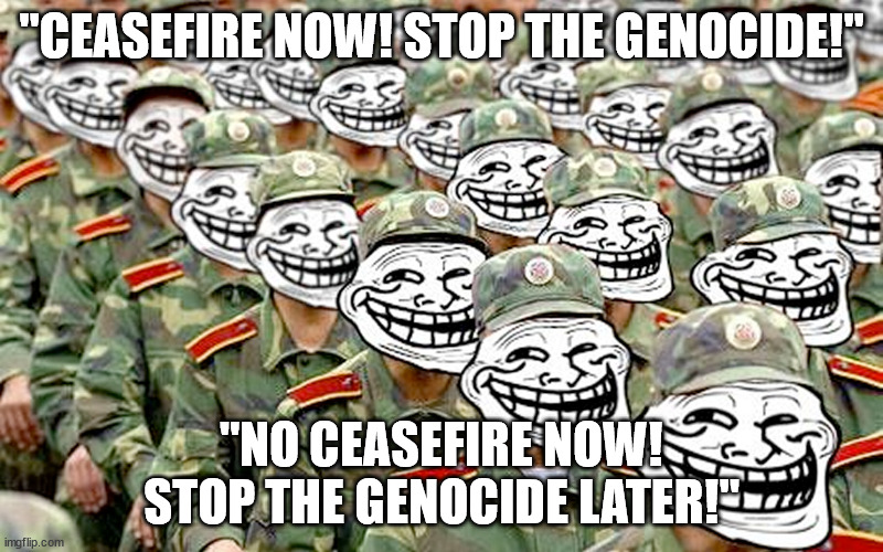 Веб-бригады | "CEASEFIRE NOW! STOP THE GENOCIDE!"; "NO CEASEFIRE NOW! STOP THE GENOCIDE LATER!" | image tagged in - | made w/ Imgflip meme maker