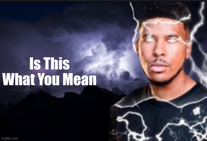 K wodr blank | Is This What You Mean | image tagged in k wodr blank | made w/ Imgflip meme maker