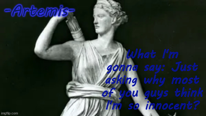 Artemis | -Artemis-; What I'm gonna say: Just asking why most of you guys think I'm so innocent? | image tagged in artemis | made w/ Imgflip meme maker