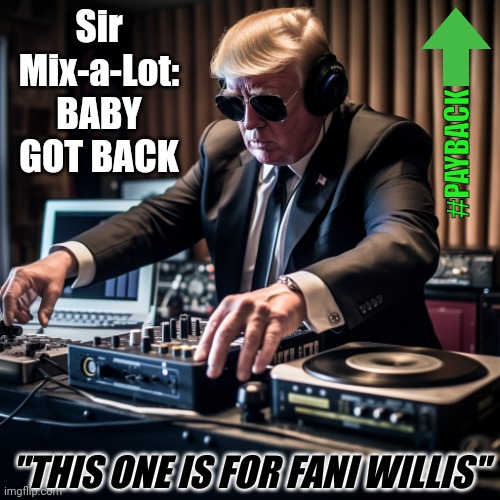 Nathan had to GO so now it's my Turn... #SWITCHEROO | Sir Mix-a-Lot:
BABY GOT BACK; #PAYBACK; "THIS ONE IS FOR FANI WILLIS" | image tagged in djtrump,deep state,government corruption,payback,donald trump approves,the great awakening | made w/ Imgflip meme maker