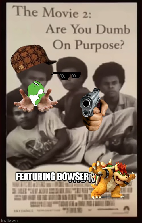 I want to watch this movie. | FEATURING BOWSER | image tagged in the movie 2 are you dumb on purpose,memes,bowser | made w/ Imgflip meme maker