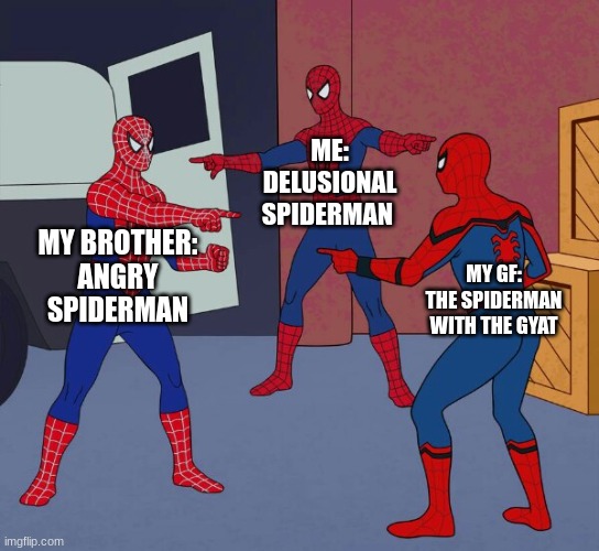 Spider Man Triple | ME:
DELUSIONAL SPIDERMAN; MY BROTHER:
ANGRY SPIDERMAN; MY GF:
THE SPIDERMAN WITH THE GYAT | image tagged in spider man triple | made w/ Imgflip meme maker