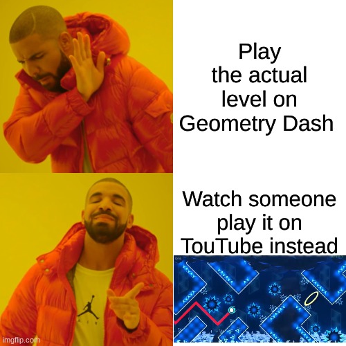 POV: Every Geometry dash player | Play the actual level on Geometry Dash; Watch someone play it on TouTube instead | image tagged in memes,drake hotline bling,geometry dash | made w/ Imgflip meme maker