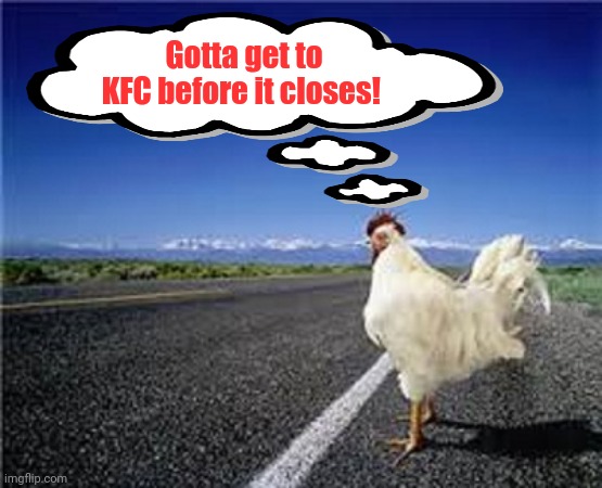 why did the chicken cross the road? | Gotta get to KFC before it closes! | image tagged in why did the chicken cross the road,kfc,lore,stop it get some help | made w/ Imgflip meme maker