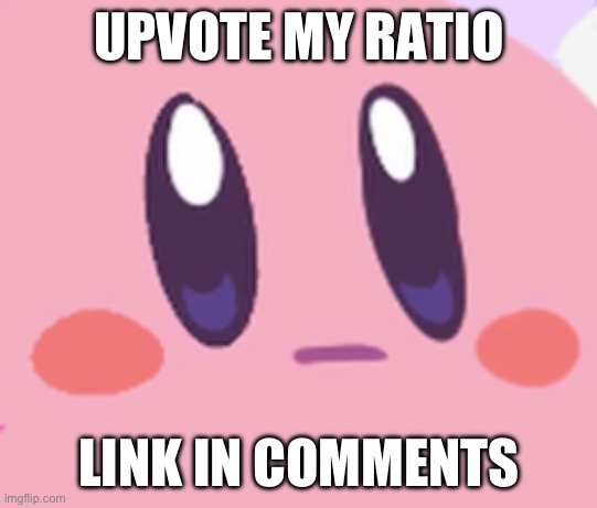 Blank Kirby Face | UPVOTE MY RATIO; LINK IN COMMENTS | image tagged in blank kirby face | made w/ Imgflip meme maker