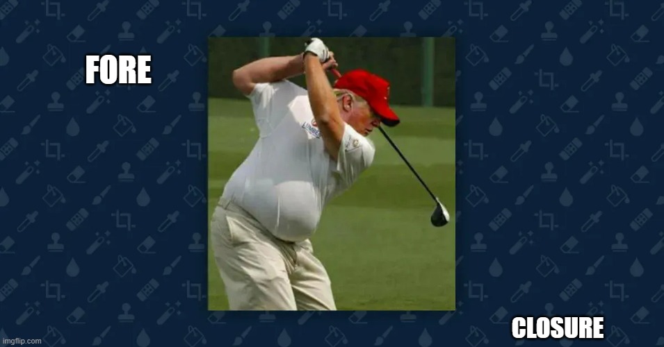 memes by Brad trump playing golf fore closure | FORE; CLOSURE | image tagged in sports,funny,golf,bad pun trump,funny meme,humor | made w/ Imgflip meme maker
