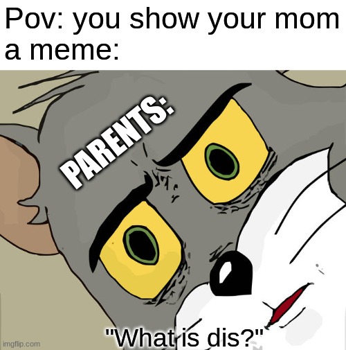 Parents be like | Pov: you show your mom
a meme:; PARENTS:; "What is dis?" | image tagged in memes,unsettled tom,parents,so true memes | made w/ Imgflip meme maker