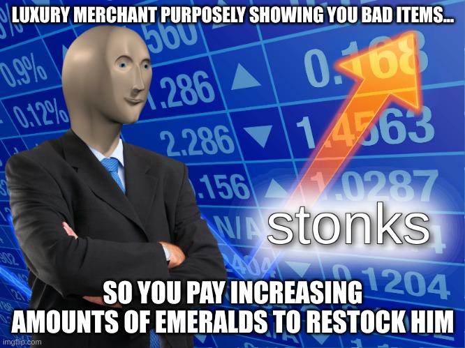 He's a total scam | LUXURY MERCHANT PURPOSELY SHOWING YOU BAD ITEMS... SO YOU PAY INCREASING AMOUNTS OF EMERALDS TO RESTOCK HIM | image tagged in stonks,minecraft | made w/ Imgflip meme maker