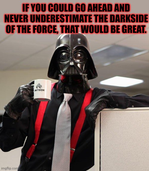 But why? Why would you do that? | IF YOU COULD GO AHEAD AND NEVER UNDERESTIMATE THE DARKSIDE OF THE FORCE, THAT WOULD BE GREAT. | image tagged in darth vader office space,darth vader,the office,bad boss | made w/ Imgflip meme maker