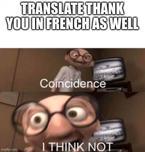 coincidence? I THINK NOT | TRANSLATE THANK YOU IN FRENCH AS WELL | image tagged in coincidence i think not | made w/ Imgflip meme maker