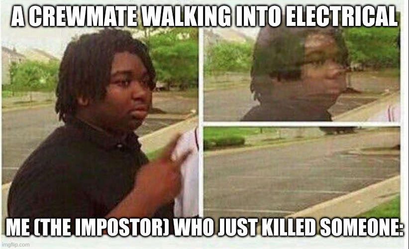 I just barely made it into the vent before they discovered the body | A CREWMATE WALKING INTO ELECTRICAL; ME (THE IMPOSTOR) WHO JUST KILLED SOMEONE: | image tagged in black guy disappearing,among us,memes | made w/ Imgflip meme maker