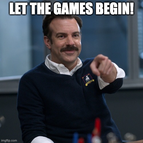 Ted Lasso | LET THE GAMES BEGIN! | image tagged in ted lasso | made w/ Imgflip meme maker