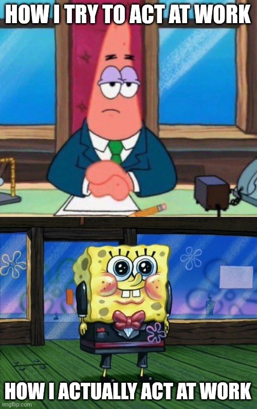 Business fun | HOW I TRY TO ACT AT WORK; HOW I ACTUALLY ACT AT WORK | image tagged in patrick star,spongebob,business,fun,positivity,serious | made w/ Imgflip meme maker