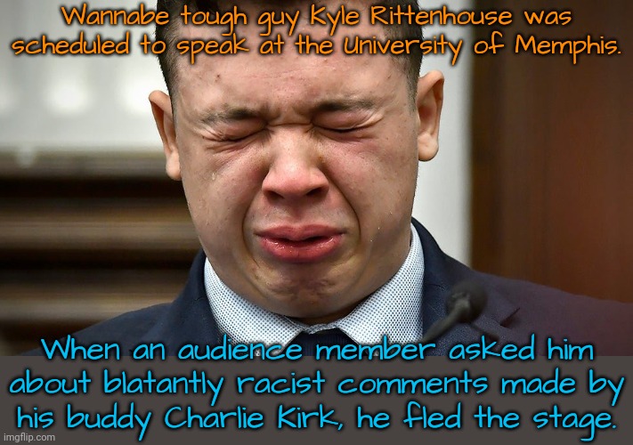 Chuck Norris he is not. | Wannabe tough guy Kyle Rittenhouse was scheduled to speak at the University of Memphis. When an audience member asked him about blatantly racist comments made by his buddy Charlie Kirk, he fled the stage. | image tagged in kyle rittenhouse crying,white supremacists,the murderer,coward,you can't handle the truth | made w/ Imgflip meme maker