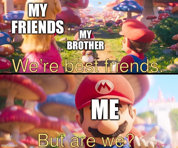 Honestly | MY FRIENDS; MY BROTHER; ME | image tagged in we re best friends but are we | made w/ Imgflip meme maker
