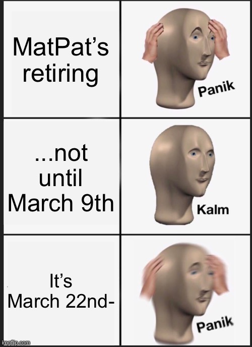 Panik Kalm Panik Meme | MatPat’s retiring ...not until March 9th It’s March 22nd- | image tagged in memes,panik kalm panik | made w/ Imgflip meme maker