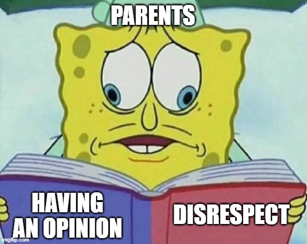 This is so annoying when they do this. | PARENTS HAVING AN OPINION DISRESPECT | image tagged in cross eyed spongebob,parents | made w/ Imgflip meme maker