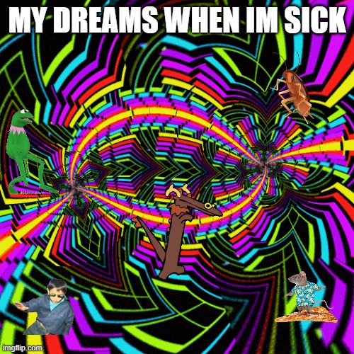 MY DREAMS WHEN IM SICK | image tagged in sick  tired,trippy | made w/ Imgflip meme maker