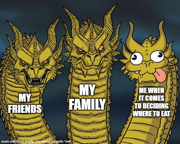 why is this relatable in some way | MY FAMILY; ME WHEN IT COMES TO DECIDING WHERE TO EAT; MY FRIENDS | image tagged in three-headed dragon,ai meme | made w/ Imgflip meme maker