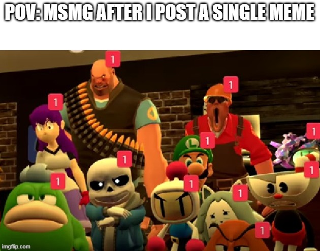 POV: MSMG AFTER I POST A SINGLE MEME | made w/ Imgflip meme maker