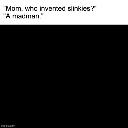 Slinky Meme | image tagged in slinky meme | made w/ Imgflip meme maker