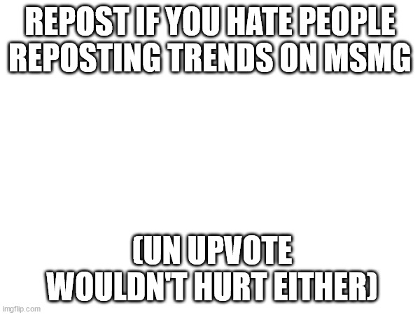 Hypocritical Trend | REPOST IF YOU HATE PEOPLE REPOSTING TRENDS ON MSMG; (UN UPVOTE WOULDN'T HURT EITHER) | image tagged in hypocritcal | made w/ Imgflip meme maker