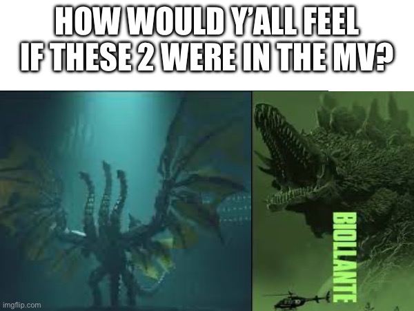It’s MKG and Bio (I do not own these images) (ghidorah note: lol i would say "I always come back") | HOW WOULD Y’ALL FEEL IF THESE 2 WERE IN THE MV? | image tagged in godzilla | made w/ Imgflip meme maker