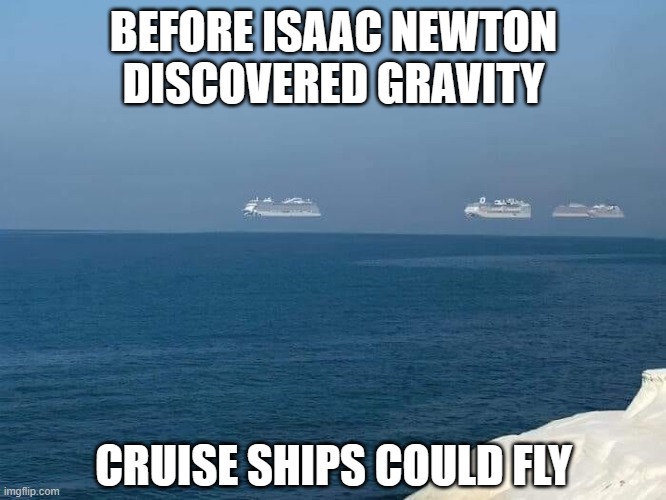 I believe I can fly... | BEFORE ISAAC NEWTON DISCOVERED GRAVITY; CRUISE SHIPS COULD FLY | image tagged in cruise ship,flying,sir isaac newton | made w/ Imgflip meme maker