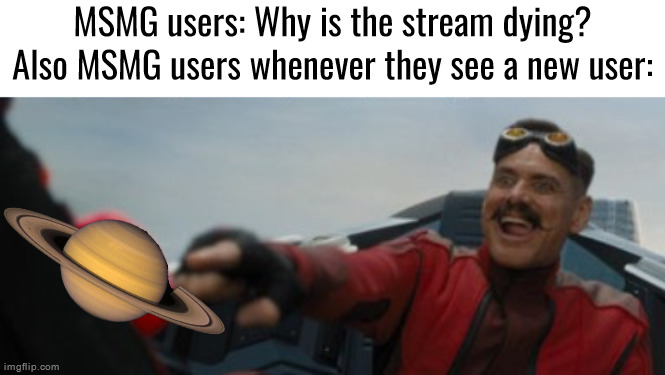 MSMG users: Why is the stream dying?
Also MSMG users whenever they see a new user: | made w/ Imgflip meme maker