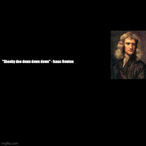 quote background | "Shooby doo down down down" - Isaac Newton | image tagged in quote background | made w/ Imgflip meme maker