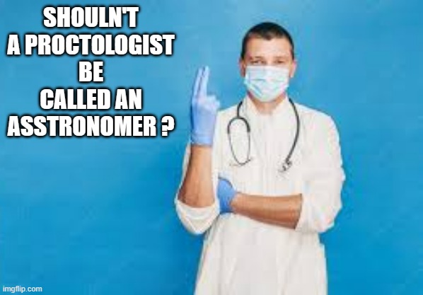memes by Brad proctologist should be called asstronomers | SHOULN'T A PROCTOLOGIST BE CALLED AN ASSTRONOMER ? | image tagged in fun,funny,doctor,funny meme,humor | made w/ Imgflip meme maker