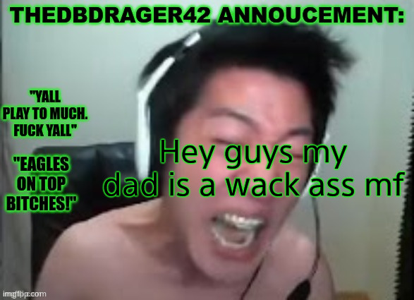 thedbdrager42s annoucement template | Hey guys my dad is a wack ass mf | image tagged in thedbdrager42s annoucement template | made w/ Imgflip meme maker