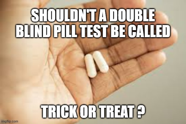 memes by Brad double blind test humor | SHOULDN'T A DOUBLE BLIND PILL TEST BE CALLED; TRICK OR TREAT ? | image tagged in fun,funny,medication,funny meme,humor,pills | made w/ Imgflip meme maker