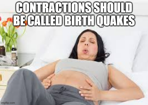 meme by Brad contractions should be called birth quakes | CONTRACTIONS SHOULD BE CALLED BIRTH QUAKES | image tagged in fun,funny,birth,funny meme,humor | made w/ Imgflip meme maker