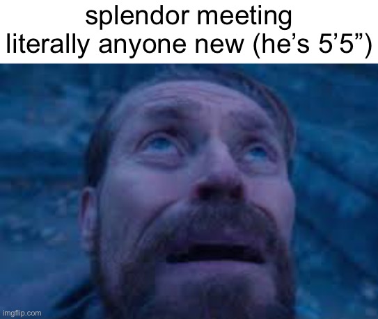 William dafoe looks up | splendor meeting literally anyone new (he’s 5’5”) | image tagged in william dafoe looks up | made w/ Imgflip meme maker