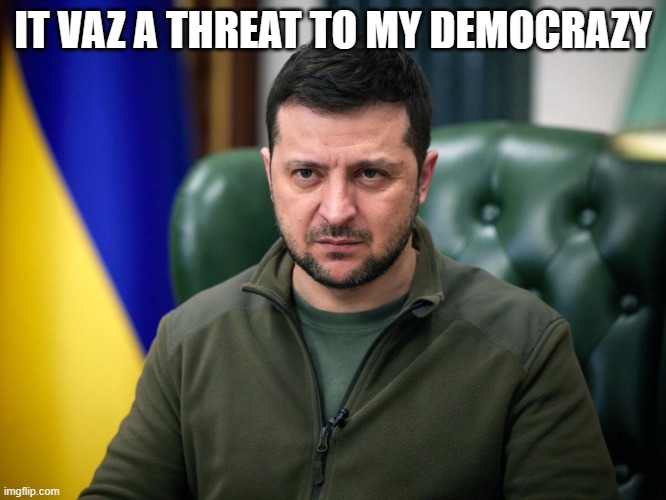 Selensky | IT VAZ A THREAT TO MY DEMOCRAZY | image tagged in selensky | made w/ Imgflip meme maker