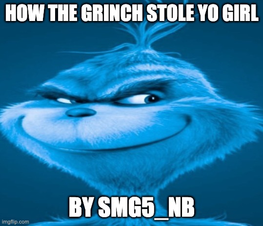 The blue grinch | HOW THE GRINCH STOLE YO GIRL; BY SMG5_NB | image tagged in the blue grinch | made w/ Imgflip meme maker