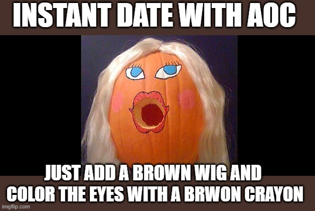 JUST ADD A BROWN WIG AND COLOR THE EYES WITH A BRWON CRAYON INSTANT DATE WITH AOC | made w/ Imgflip meme maker